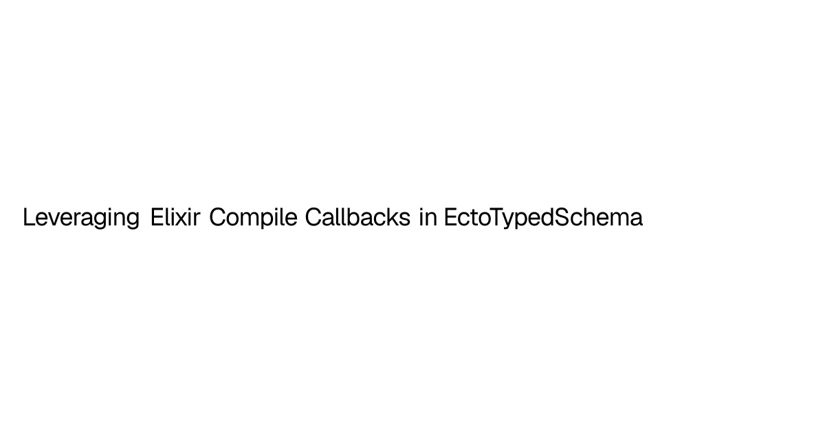 Leveraging Elixir Compile Callbacks in EctoTypedSchema | Phil Chen
